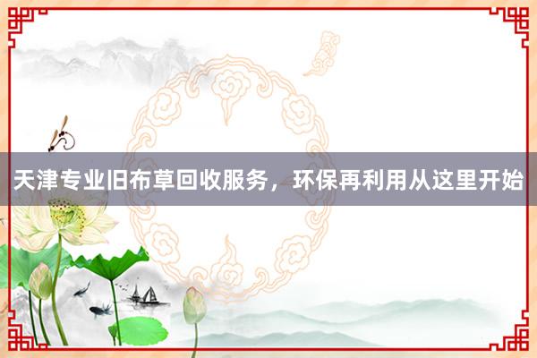 天津专业旧布草回收服务，环保再利用从这里开始